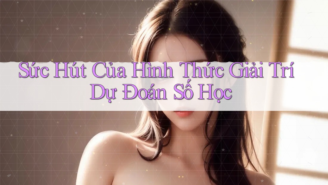 Sức Hút Của Hình Thức Giải Trí Dự Đoán Số Học