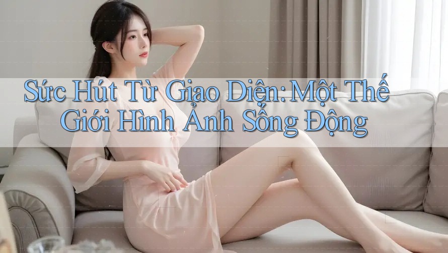 Sức Hút Từ Giao Diện: Một Thế Giới Hình Ảnh Sống Động
