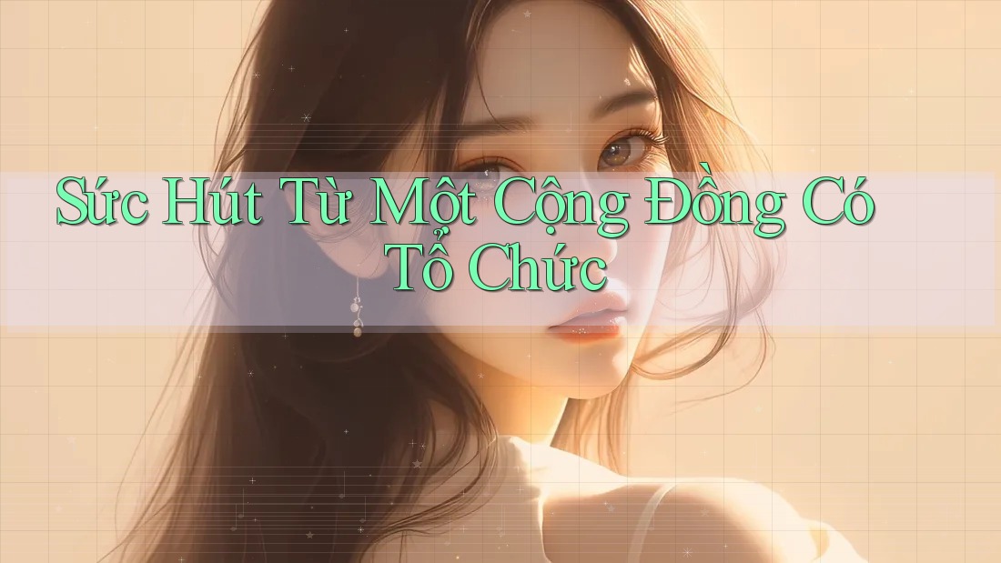 Sức Hút Từ Một Cộng Đồng Có Tổ Chức Sức Hút Từ Một Cộng Đồng Có Tổ Chức