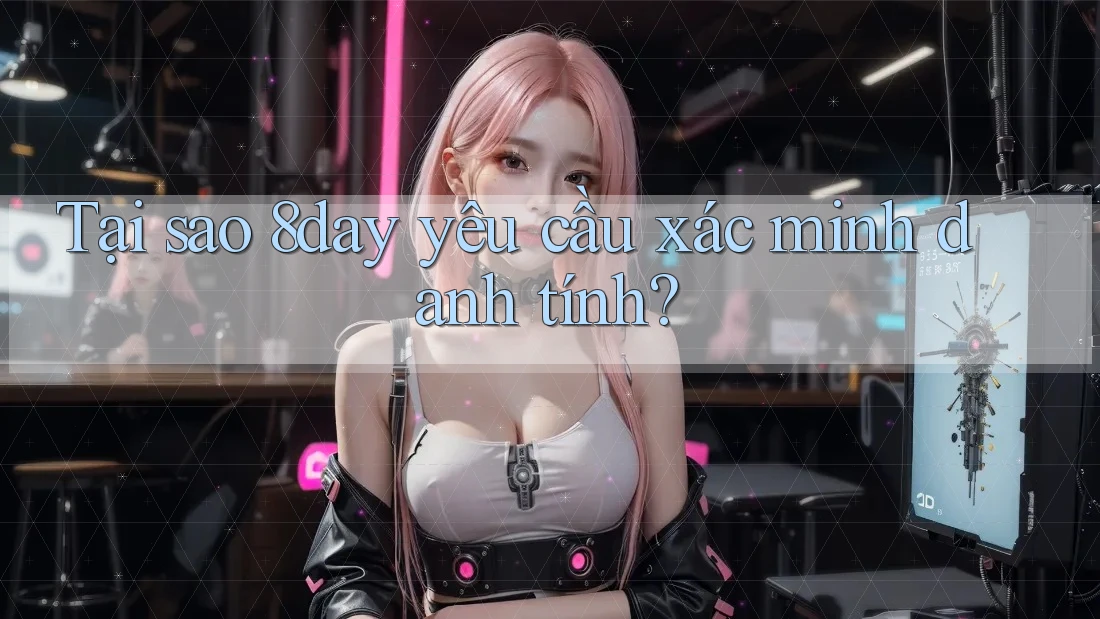 Tại sao 8day yêu cầu xác minh danh tính?