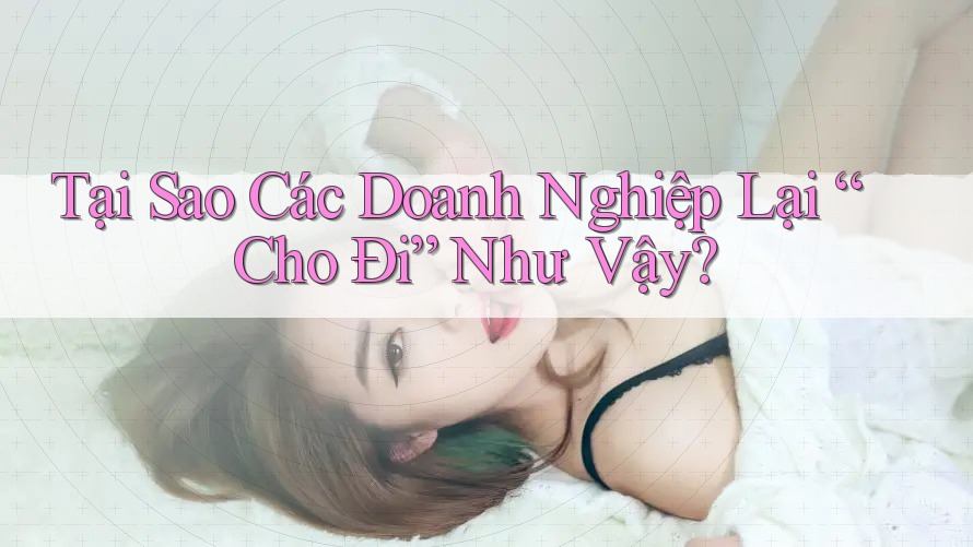 Tại Sao Các Doanh Nghiệp Lại “Cho Đi” Như Vậy? Tại Sao Các Doanh Nghiệp Lại “Cho Đi” Như Vậy?