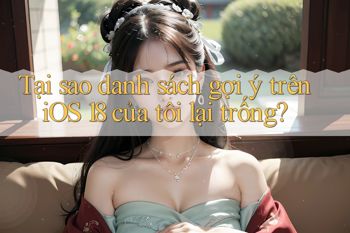 Tại sao danh sách gợi ý trên iOS 18 của tôi lại trống?
