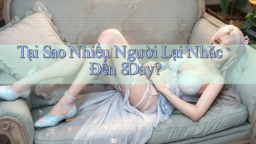 Tại Sao Nhiều Người Lại Nhắc Đến 8Day? Tại Sao Nhiều Người Lại Nhắc Đến 8Day?