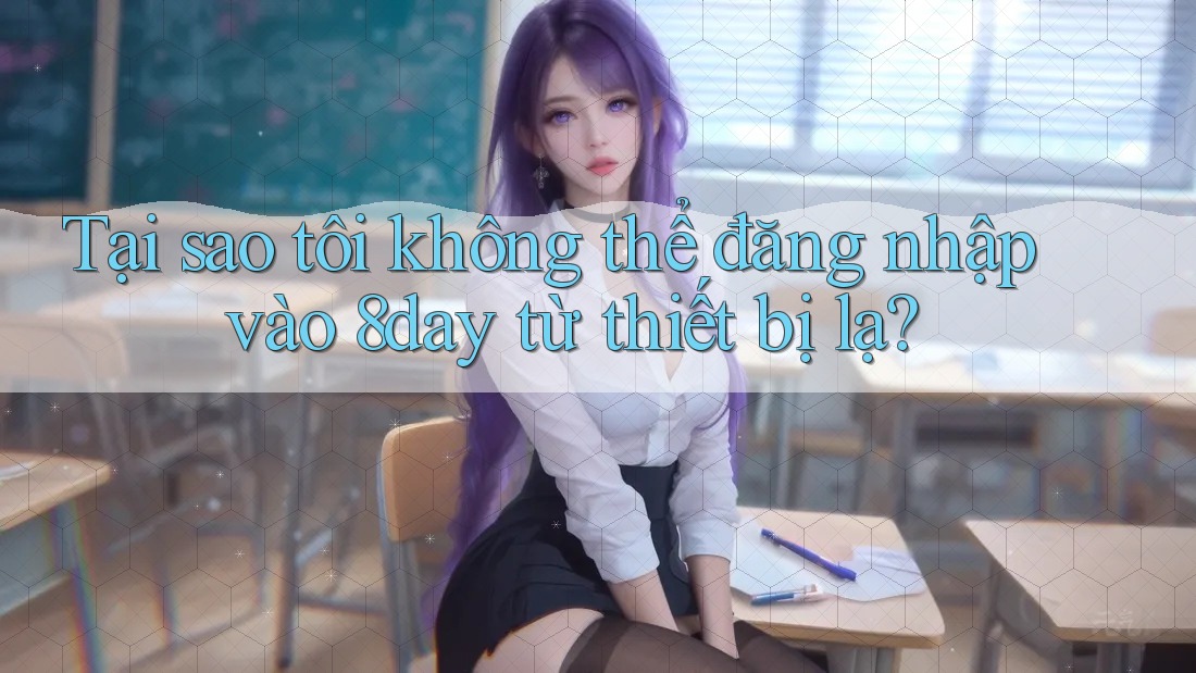 Tại sao tôi không thể đăng nhập vào 8day từ thiết bị lạ? Tại sao tôi không thể đăng nhập vào 8day từ thiết bị lạ?