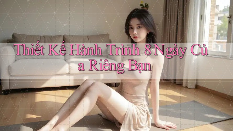 Thiết Kế Hành Trình 8 Ngày Của Riêng Bạn Thiết Kế Hành Trình 8 Ngày Của Riêng Bạn