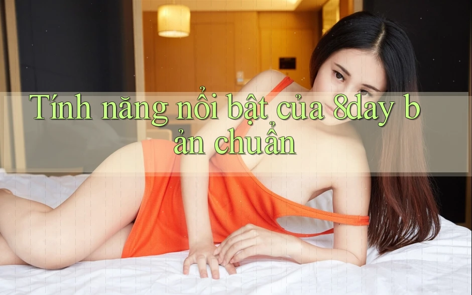 Tính năng nổi bật của 8day bản chuẩn Tính năng nổi bật của 8day bản chuẩn