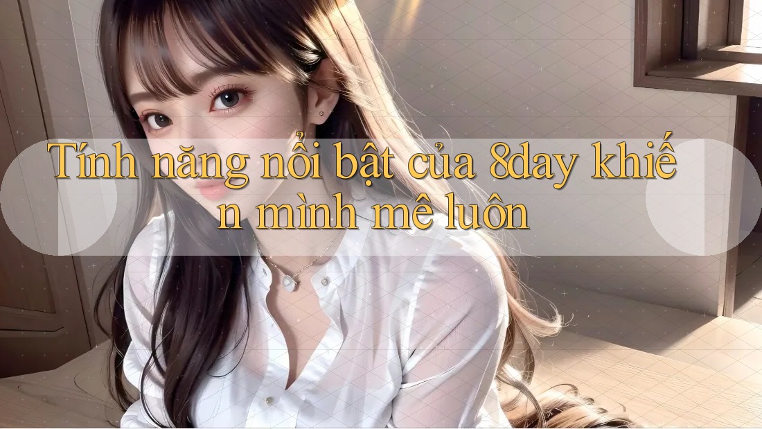 Tính năng nổi bật của 8day khiến mình mê luôn