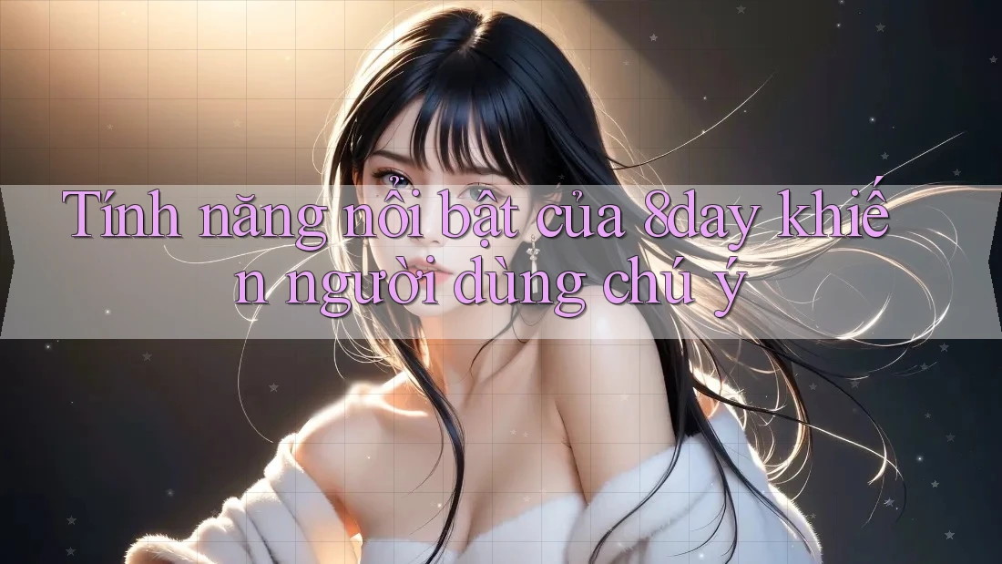 Tính năng nổi bật của 8day khiến người dùng chú ý Tính năng nổi bật của 8day khiến người dùng chú ý