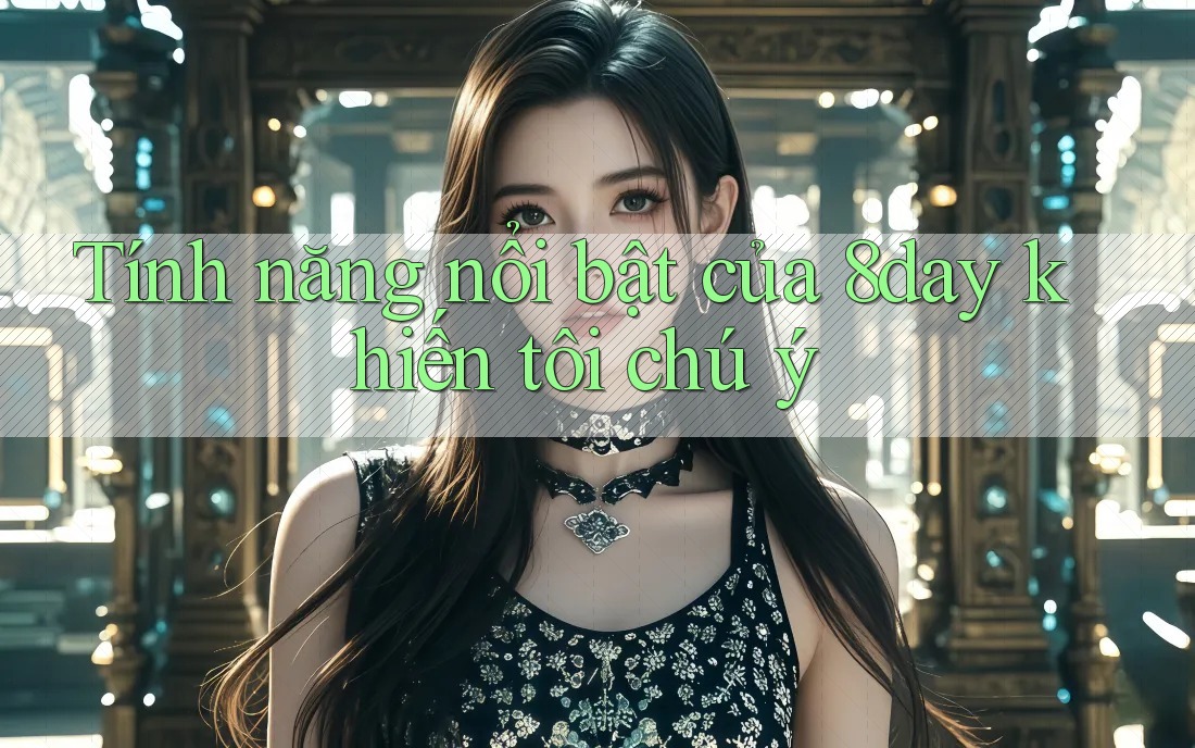 Tính năng nổi bật của 8day khiến tôi chú ý Tính năng nổi bật của 8day khiến tôi chú ý
