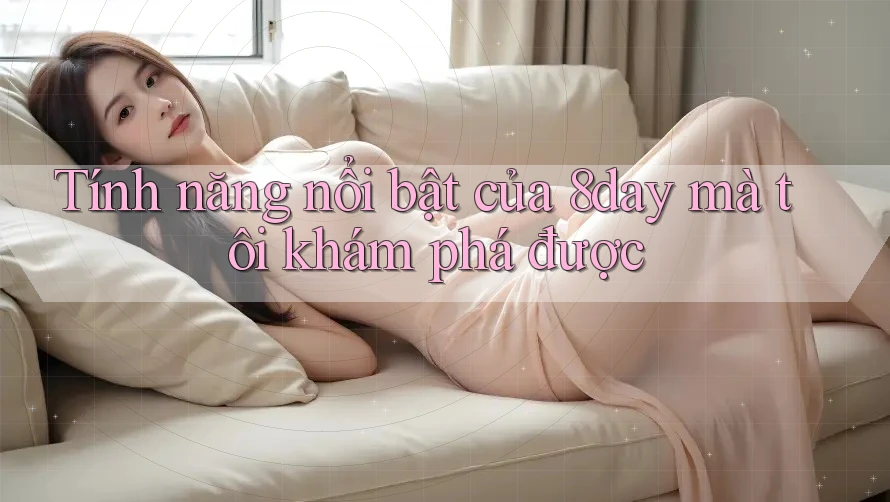 Tính năng nổi bật của 8day mà tôi khám phá được