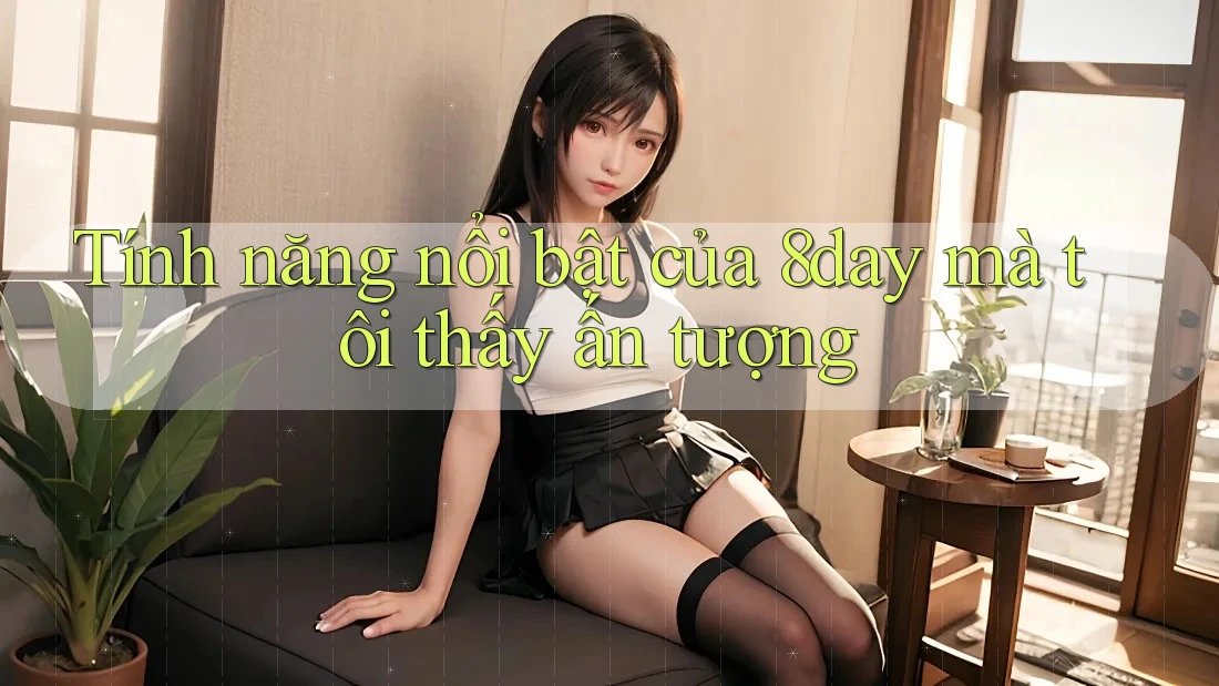 Tính năng nổi bật của 8day mà tôi thấy ấn tượng Tính năng nổi bật của 8day mà tôi thấy ấn tượng
