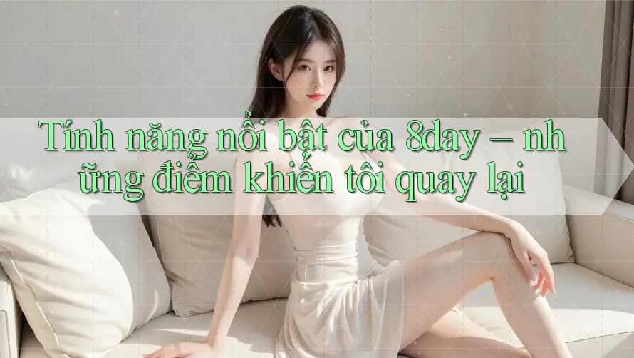 Tính năng nổi bật của 8day – những điểm khiến tôi quay lại Tính năng nổi bật của 8day – những điểm khiến tôi quay lại