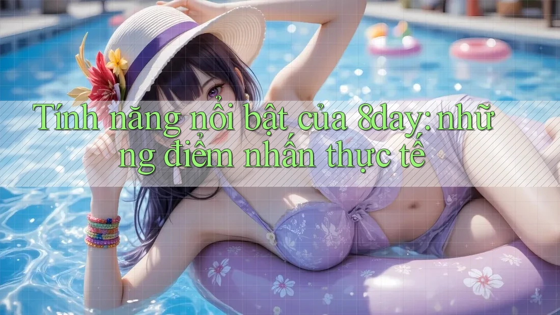 Tính năng nổi bật của 8day: những điểm nhấn thực tế