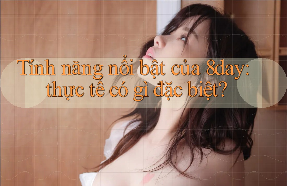 Tính năng nổi bật của 8day: thực tế có gì đặc biệt?
