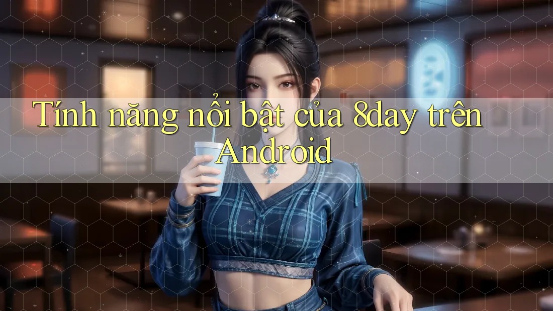Tính năng nổi bật của 8day trên Android
