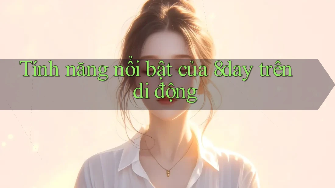 Tính năng nổi bật của 8day trên di động Tính năng nổi bật của 8day trên di động