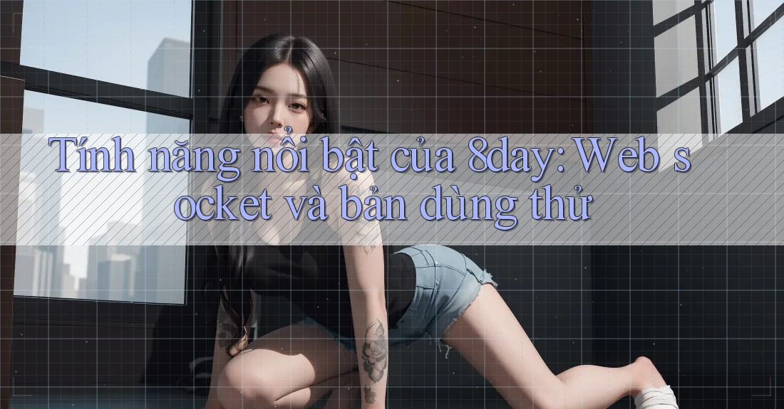Tính năng nổi bật của 8day: Web socket và bản dùng thử