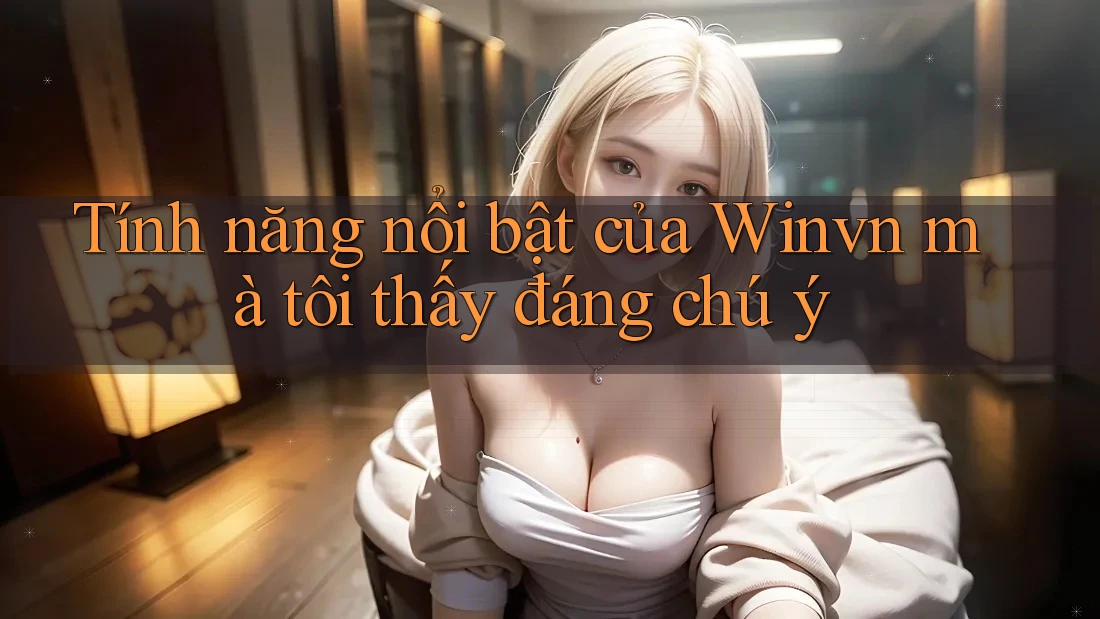 Tính năng nổi bật của Winvn mà tôi thấy đáng chú ý Tính năng nổi bật của Winvn mà tôi thấy đáng chú ý