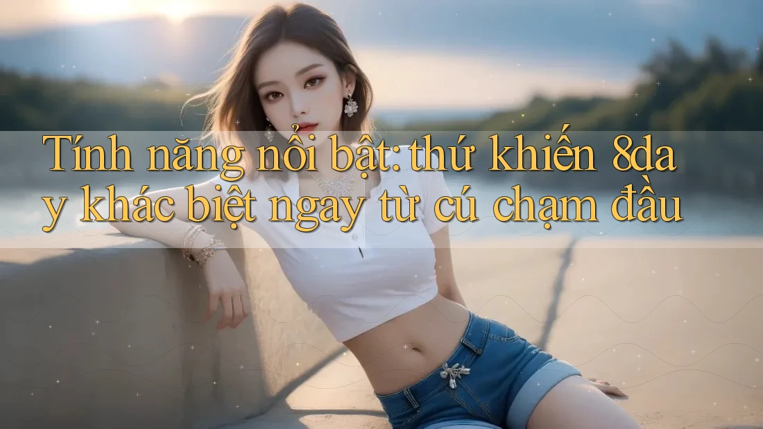 Tính năng nổi bật: thứ khiến 8day khác biệt ngay từ cú chạm đầu Tính năng nổi bật: thứ khiến 8day khác biệt ngay từ cú chạm đầu