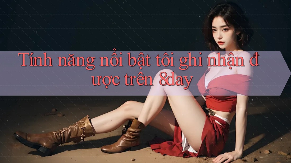 Tính năng nổi bật tôi ghi nhận được trên 8day Tính năng nổi bật tôi ghi nhận được trên 8day