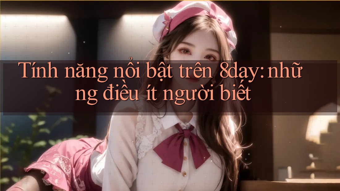 Tính năng nổi bật trên 8day: những điều ít người biết