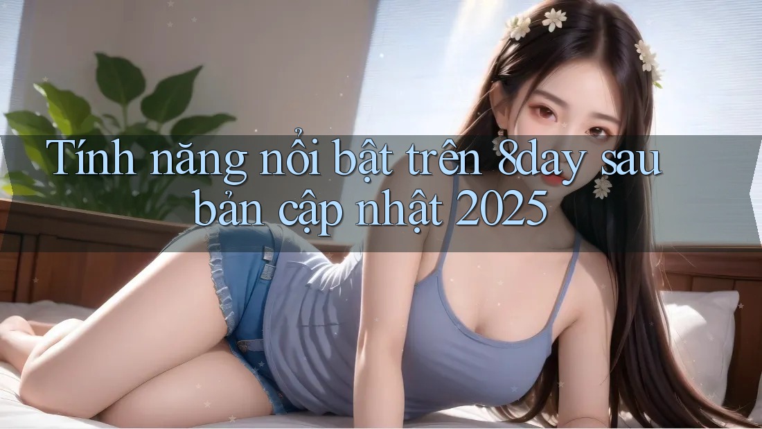 Tính năng nổi bật trên 8day sau bản cập nhật 2025 Tính năng nổi bật trên 8day sau bản cập nhật 2025