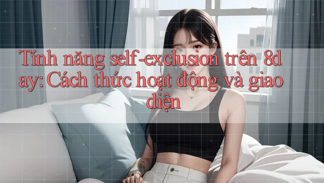 Tính năng self-exclusion trên 8day: Cách thức hoạt động và giao diện Tính năng self-exclusion trên 8day: Cách thức hoạt động và giao diện