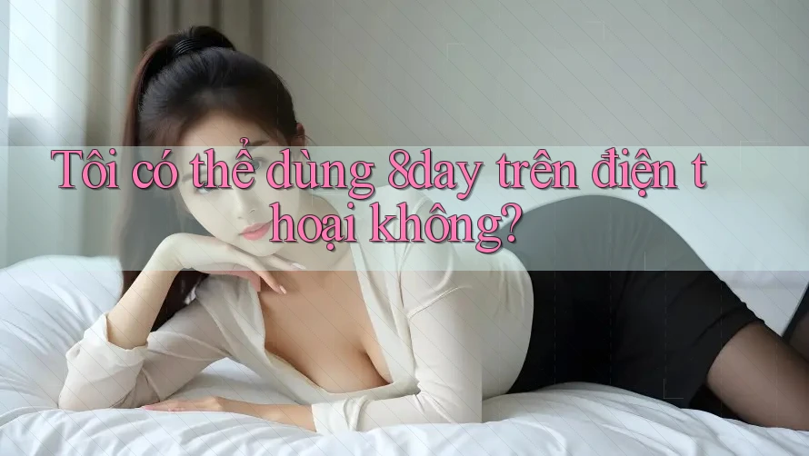 Tôi có thể dùng 8day trên điện thoại không?