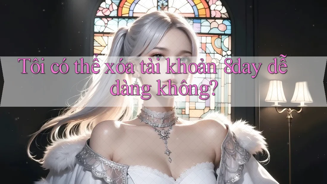 Tôi có thể xóa tài khoản 8day dễ dàng không? Tôi có thể xóa tài khoản 8day dễ dàng không?