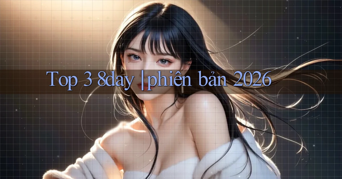 Top 3 8day phiên bản 2026
