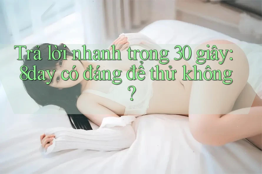 Trả lời nhanh trong 30 giây: 8day có đáng để thử không? Trả lời nhanh trong 30 giây: 8day có đáng để thử không?