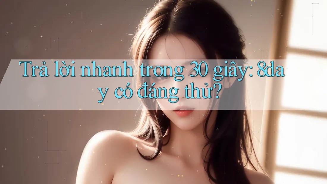Trả lời nhanh trong 30 giây: 8day có đáng thử? Trả lời nhanh trong 30 giây: 8day có đáng thử?