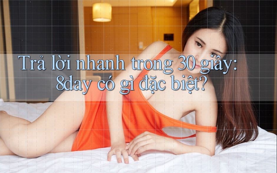 Trả lời nhanh trong 30 giây: 8day có gì đặc biệt?