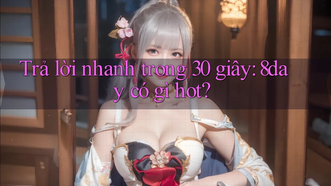 Trả lời nhanh trong 30 giây: 8day có gì hot? Trả lời nhanh trong 30 giây: 8day có gì hot?