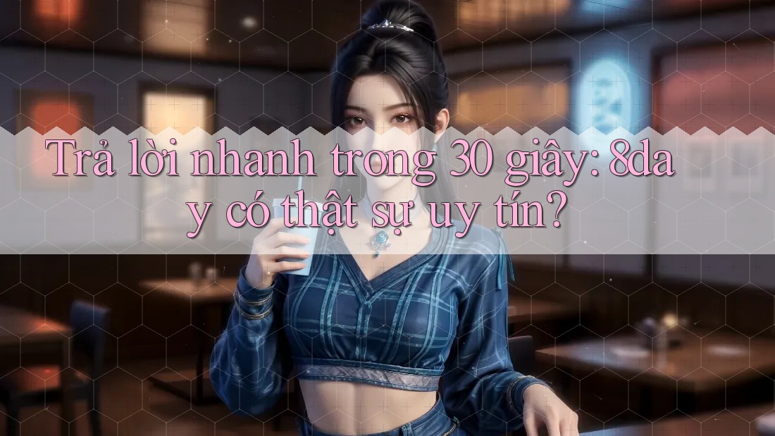 Trả lời nhanh trong 30 giây: 8day có thật sự uy tín? Trả lời nhanh trong 30 giây: 8day có thật sự uy tín?