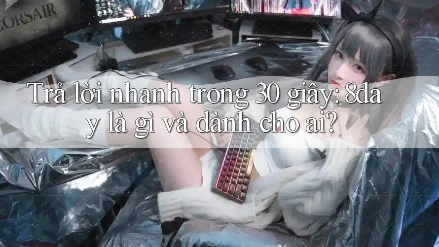 Trả lời nhanh trong 30 giây: 8day là gì và dành cho ai?