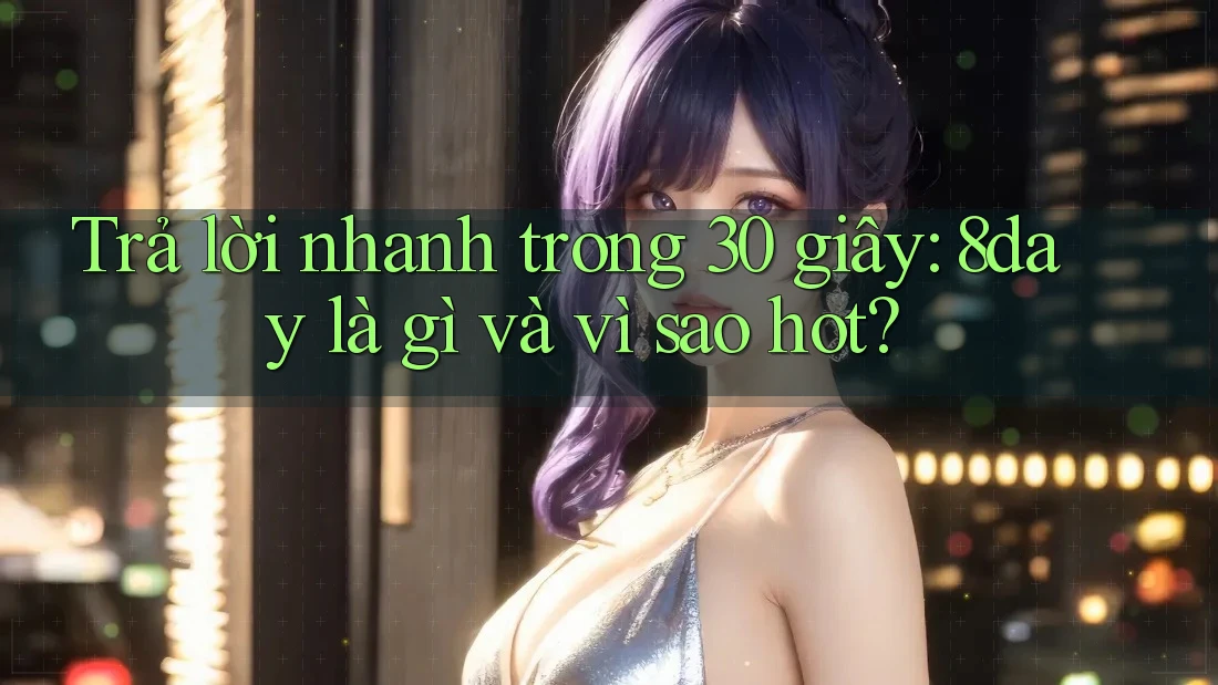 Trả lời nhanh trong 30 giây: 8day là gì và vì sao hot?