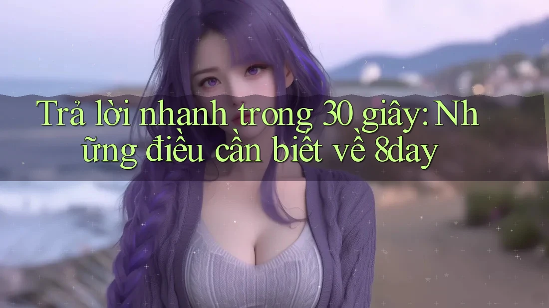 Trả lời nhanh trong 30 giây – những điều cần biết về 8day Trả lời nhanh trong 30 giây – những điều cần biết về 8day