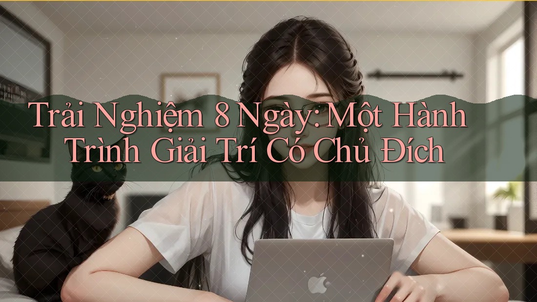 Trải Nghiệm 8 Ngày: Một Hành Trình Giải Trí Có Chủ Đích Trải Nghiệm 8 Ngày: Một Hành Trình Giải Trí Có Chủ Đích