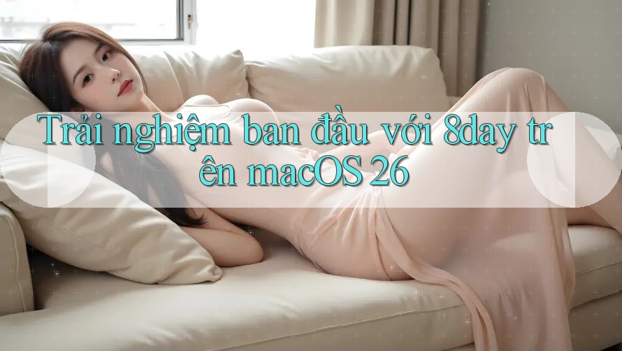Trải nghiệm ban đầu với 8day trên macOS 26 Trải nghiệm ban đầu với 8day trên macOS 26
