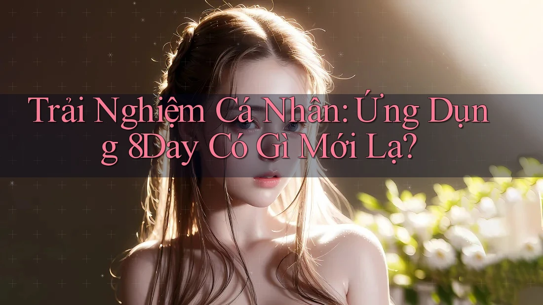 Trải Nghiệm Cá Nhân: Ứng Dụng 8Day Có Gì Mới Lạ?