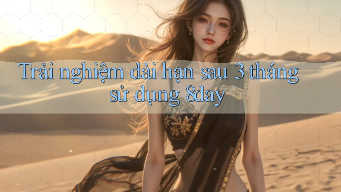 Trải nghiệm dài hạn sau 3 tháng sử dụng 8day