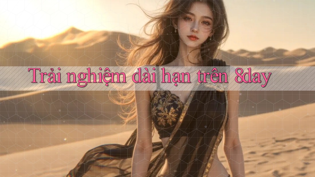 Trải nghiệm dài hạn trên 8day Trải nghiệm dài hạn trên 8day