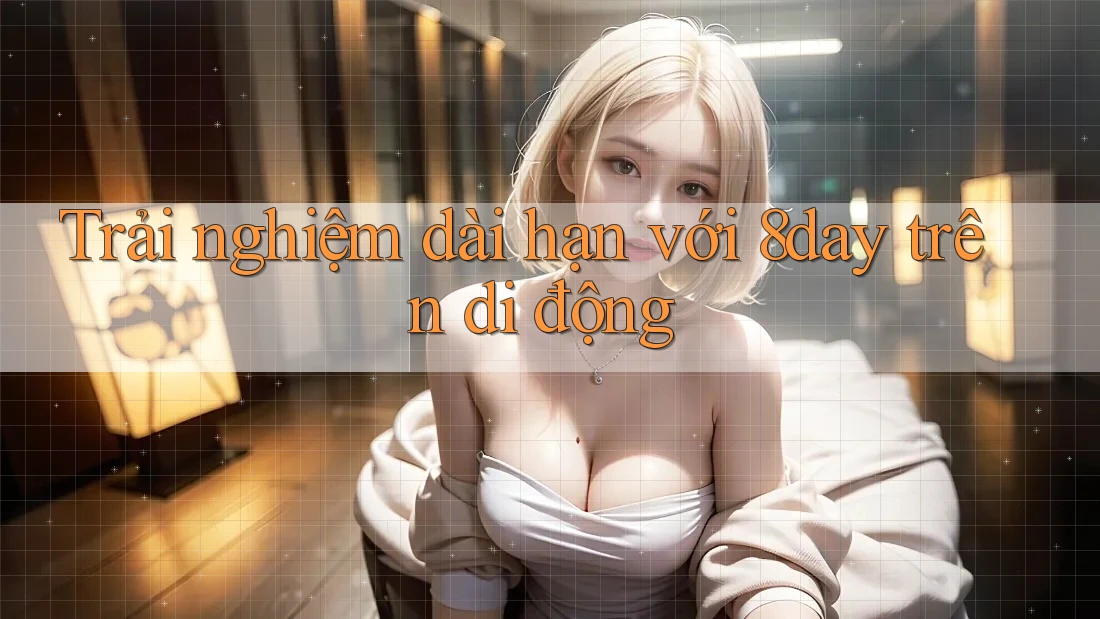 Trải nghiệm dài hạn với 8day trên di động