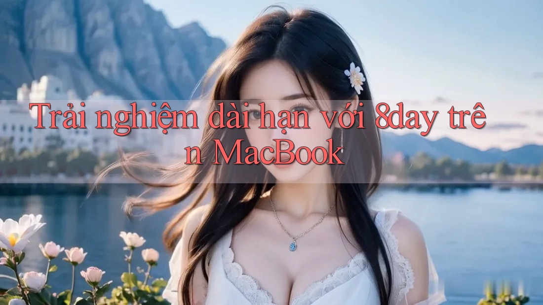 Trải nghiệm dài hạn với 8day trên MacBook Trải nghiệm dài hạn với 8day trên MacBook