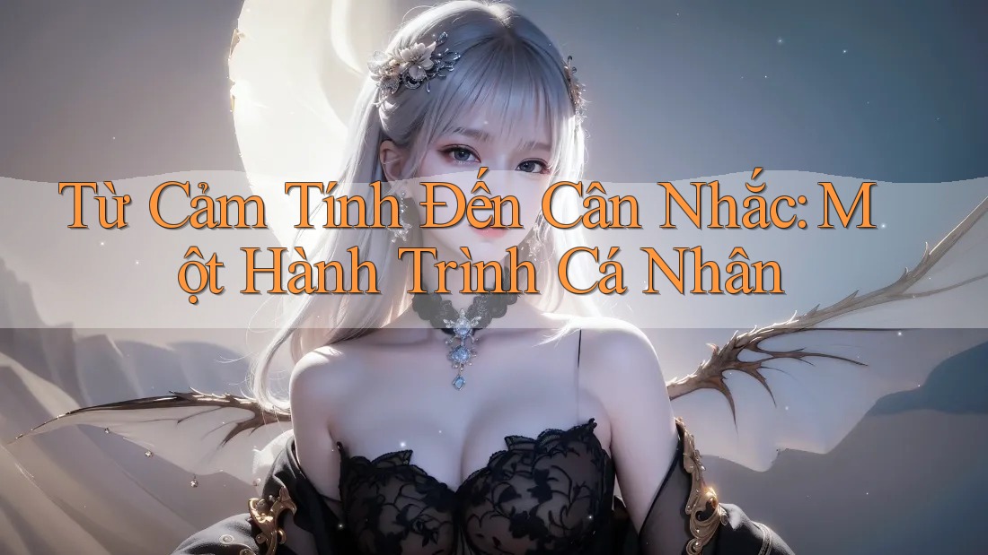 Từ Cảm Tính Đến Cân Nhắc: Một Hành Trình Cá Nhân
