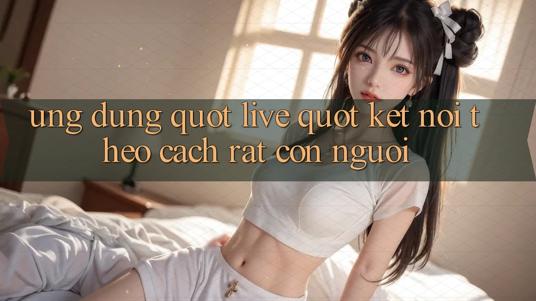 Ứng Dụng " Live" - Kết Nối Theo Cách Rất Con Người Ứng Dụng " Live" - Kết Nối Theo Cách Rất Con Người