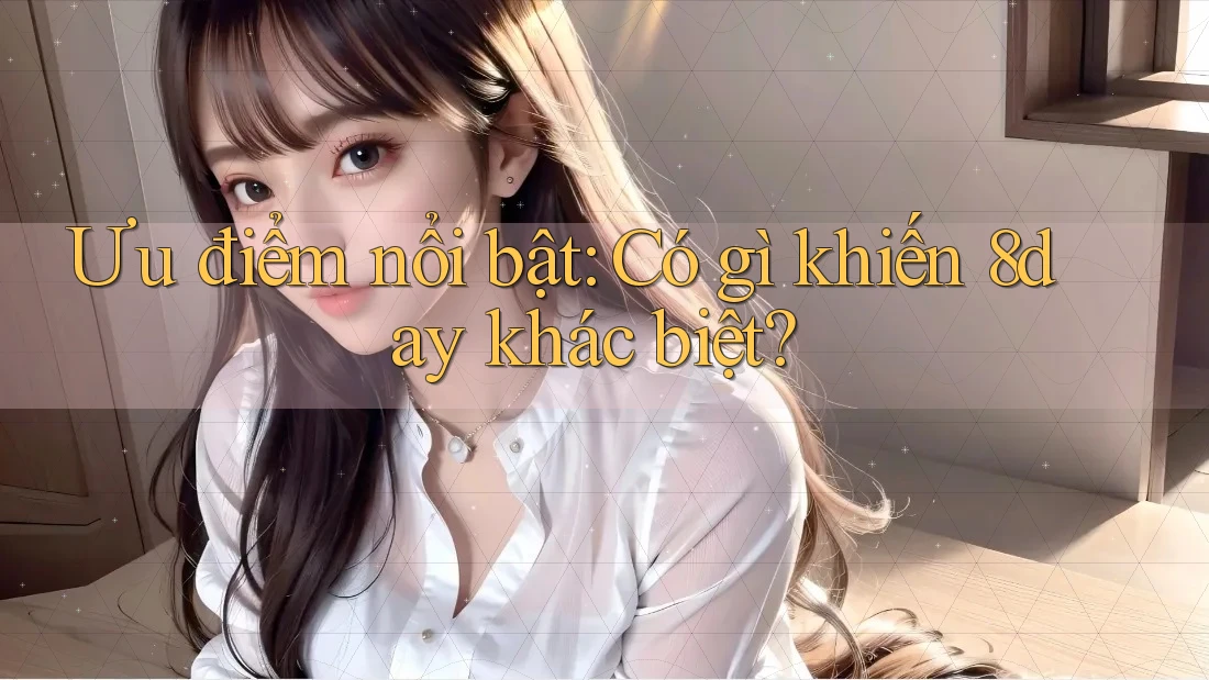 Ưu điểm nổi bật: Có gì khiến 8day khác biệt? Ưu điểm nổi bật: Có gì khiến 8day khác biệt?