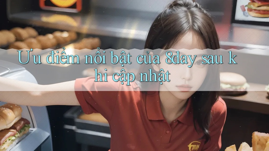 Ưu điểm nổi bật của 8day sau khi cập nhật Ưu điểm nổi bật của 8day sau khi cập nhật
