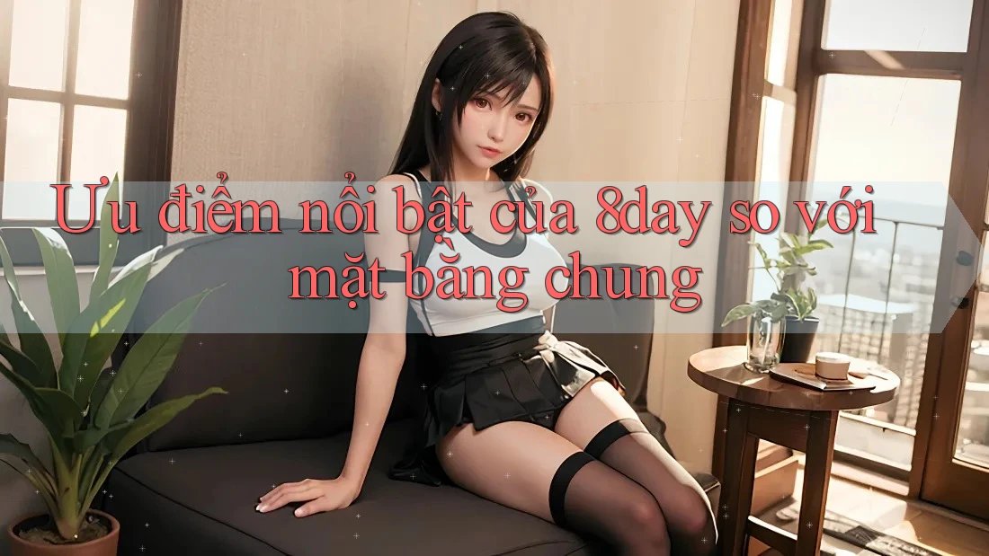 Ưu điểm nổi bật của 8day so với mặt bằng chung Ưu điểm nổi bật của 8day so với mặt bằng chung